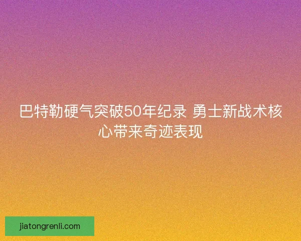 巴特勒硬气突破50年纪录 勇士新战术核心带来奇迹表现